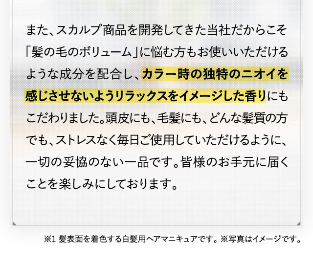 カラー時の独特のニオイを感じさせないようリラックス効果のある香りにもこだわりました。