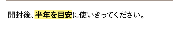 開封後、半年を目安に使いきってください。