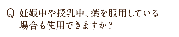 妊娠中や授乳中、薬を服用している場合も使用できますか？