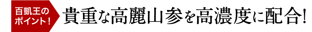 百凱王のポイント！貴重な百歳山参を高濃度に配合！