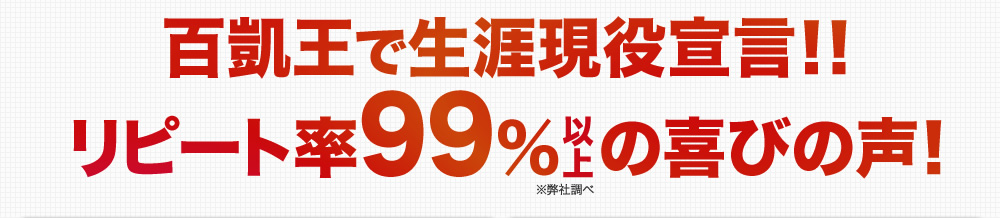 百凱王で生涯現役宣言！！リピート率99％以上の喜びの声！