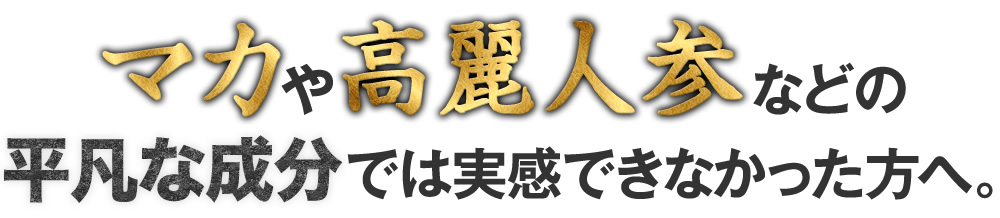 マカや高麗人参などの平凡な成分では実感できなかった方へ。