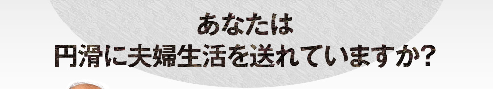 あなたは円滑に夫婦生活を送れていますか？